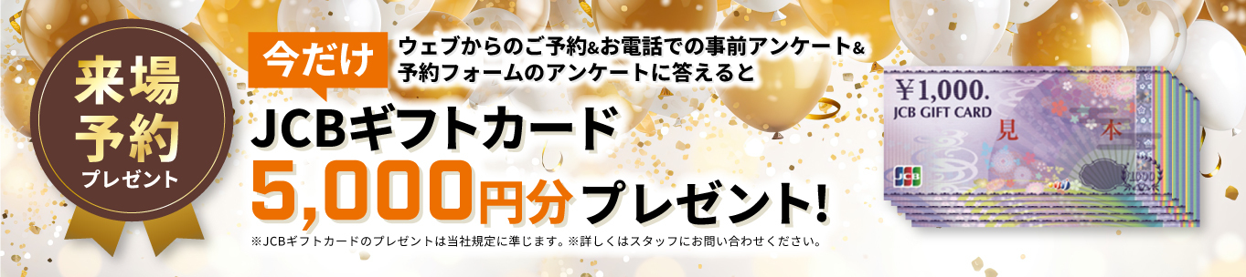 ウェブからのご予約&お電話での事前アンケート&予約フォームのアンケートにJCBギフトカード5,000円分プレゼント!